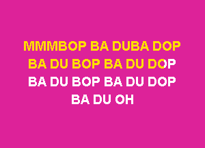 MMMBOP BA DUBA DOP
BA DU BOP BA DU DOP
BA DU BOP BA DU DOP

BA DU OH