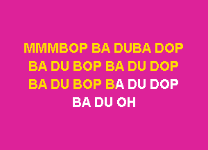 MMMBOP BA DUBA DOP
BA DU BOP BA DU DOP
BA DU BOP BA DU DOP

BA DU OH