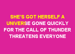 SHES GOT HERSELF A
UNIVERSE GONE QUICKLY
FOR THE CALL OF THUNDER
THREATENS EVERYONE