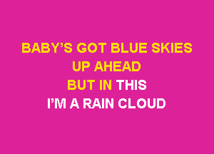 BABWS GOT BLUE SKIES
UP AHEAD

BUT IN THIS
PM A RAIN CLOUD