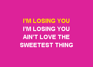 PM LOSING YOU
PM LOSING YOU

AIN,T LOVE THE
SWEETEST THING