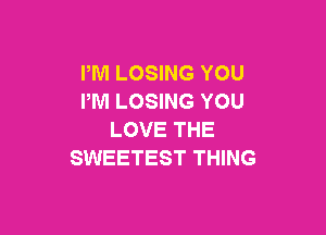 PM LOSING YOU
PM LOSING YOU

LOVE THE
SWEETEST THING