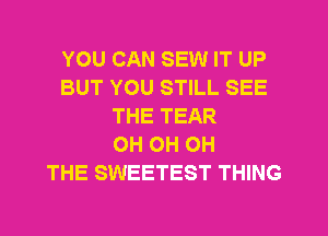 YOU CAN SEW IT UP
BUT YOU STILL SEE
THE TEAR
OH OH OH
THE SWEETEST THING