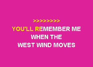 YOU'LL REMEMBER ME

WHEN THE
WEST WIND MOVES