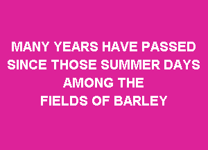 MANY YEARS HAVE PASSED
SINCE THOSE SUMMER DAYS
AMONG THE
FIELDS 0F BARLEY