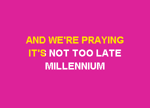 AND WE'RE PRAYING
IT'S NOT TOO LATE

MILLENNIUM