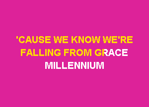 'CAUSE WE KNOW WE'RE
FALLING FROM GRACE

MILLENNIUM