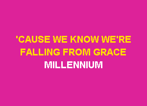 'CAUSE WE KNOW WE'RE
FALLING FROM GRACE

MILLENNIUM