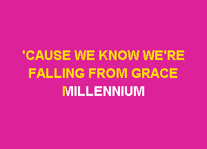 'CAUSE WE KNOW WE'RE
FALLING FROM GRACE

MILLENNIUM
