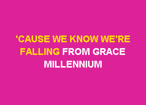 'CAUSE WE KNOW WE'RE
FALLING FROM GRACE

MILLENNIUM