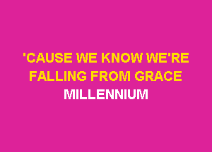 'CAUSE WE KNOW WE'RE

FALLING FROM GRACE
MILLENNIUM