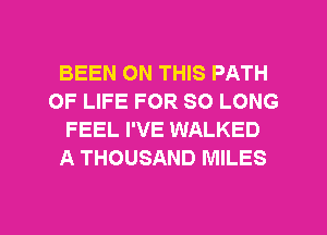 BEEN ON THIS PATH
OF LIFE FOR SO LONG
FEEL I'VE WALKED
A THOUSAND MILES

g