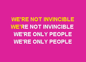 WE'RE NOT INVINCIBLE
WE'RE NOT INVINCIBLE
WE'RE ONLY PEOPLE
WE'RE ONLY PEOPLE