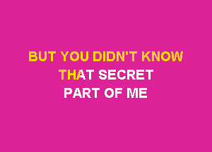 BUT YOU DIDN'T KNOW
THAT SECRET

PART OF ME