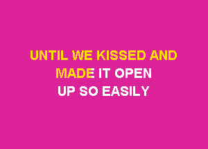 UNTIL WE KISSED AND
MADE IT OPEN

UP 80 EASILY