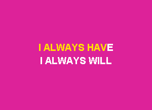 I ALWAYS HAVE

I ALWAYS WILL