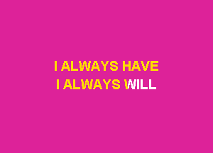 I ALWAYS HAVE

I ALWAYS WILL