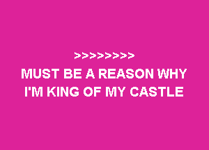 p
MUST BE A REASON WHY

I'M KING OF MY CASTLE