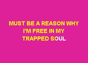 MUST BE A REASON WHY
I'M FREE IN MY

TRAPPED SOUL
