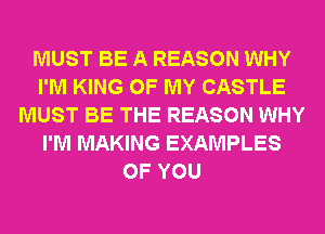 MUST BE A REASON WHY
I'M KING OF MY CASTLE
MUST BE THE REASON WHY
I'M MAKING EXAMPLES
OF YOU