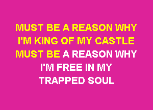 MUST BE A REASON WHY

I'M KING OF MY CASTLE

MUST BE A REASON WHY
I'M FREE IN MY
TRAPPED SOUL