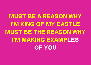 MUST BE A REASON WHY
I'M KING OF MY CASTLE
MUST BE THE REASON WHY
I'M MAKING EXAMPLES
OF YOU