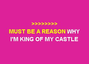 p
MUST BE A REASON WHY

I'M KING OF MY CASTLE