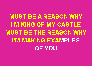 MUST BE A REASON WHY
I'M KING OF MY CASTLE
MUST BE THE REASON WHY
I'M MAKING EXAMPLES
OF YOU