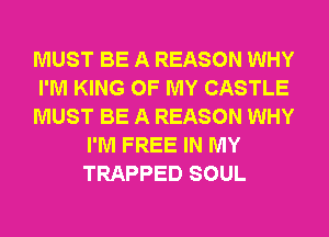 MUST BE A REASON WHY

I'M KING OF MY CASTLE

MUST BE A REASON WHY
I'M FREE IN MY
TRAPPED SOUL