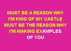 MUST BE A REASON WHY
I'M KING OF MY CASTLE
MUST BE THE REASON WHY
I'M MAKING EXAMPLES
OF YOU