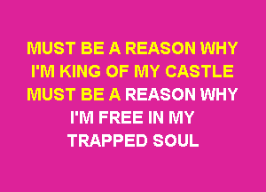 MUST BE A REASON WHY

I'M KING OF MY CASTLE

MUST BE A REASON WHY
I'M FREE IN MY
TRAPPED SOUL