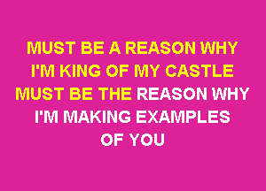 MUST BE A REASON WHY
I'M KING OF MY CASTLE
MUST BE THE REASON WHY
I'M MAKING EXAMPLES
OF YOU