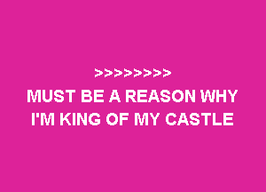 ?) )?2)

MUST BE A REASON WHY
I'M KING OF MY CASTLE