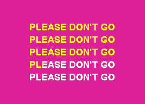 PLEASE DON'T GO
PLEASE DON'T GO
PLEASE DON'T GO
PLEASE DON'T GO
PLEASE DON'T GO

g