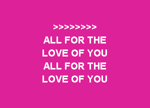 3 )) ?)

ALLFORTHE
LOVEOFYOU

ALLFORTHE
LOVEOFYOU