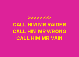 CALL HIM MR RAIDER

CALL HIM MR WRONG
CALL HIM MR VAIN