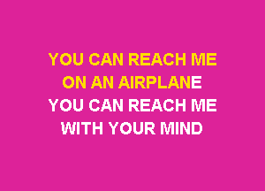 YOU CAN REACH ME
ON AN AIRPLANE

YOU CAN REACH ME
WITH YOUR MIND