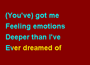 (You've) got me
Feeling emotions

Deeper than I've
Ever dreamed of