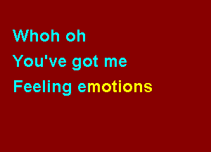 Whoh oh
You've got me

Feeling emotions