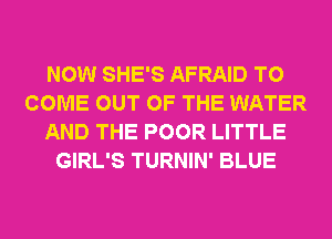 NOW SHE'S AFRAID TO
COME OUT OF THE WATER
AND THE POOR LITTLE
GIRL'S TURNIN' BLUE