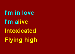 I'm in love
I'm alive

Intoxicated
Flying high