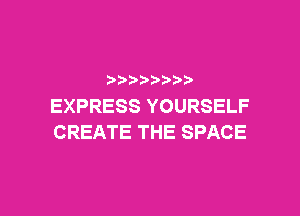 p
EXPRESS YOURSELF

CREATE THE SPACE