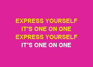 EXPRESS YOURSELF
IT'S ONE ON ONE
EXPRESS YOURSELF
IT'S ONE ON ONE

g