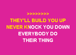 i888a'b b

THEY'LL BUILD YOU UP
NEVER KNOCK YOU DOWN

EVERYBODY DO
THEIR THING