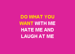DO WHAT YOU
WANT WITH ME

HATE ME AND
LAUGH AT ME