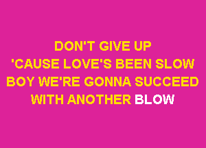 DON'T GIVE UP
'CAUSE LOVE'S BEEN SLOW
BOY WE'RE GONNA SUCCEED
WITH ANOTHER BLOW