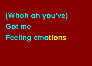 (Whoh oh you've)
Got me

Feeling emotions