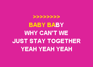 i b)bi b

BABY BABY
WHY CAN'T WE

JUST STAY TOGETHER
YEAH YEAH YEAH