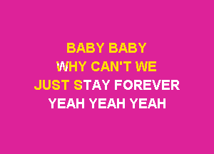 BABYBABY
WHY CAN'T WE

JUST STAY FOREVER
YEAH YEAH YEAH