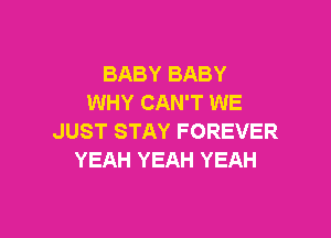 BABYBABY
WHY CAN'T WE

JUST STAY FOREVER
YEAH YEAH YEAH